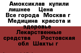 Амоксиклав, купили лишнее  › Цена ­ 350 - Все города, Москва г. Медицина, красота и здоровье » Лекарственные средства   . Ростовская обл.,Шахты г.